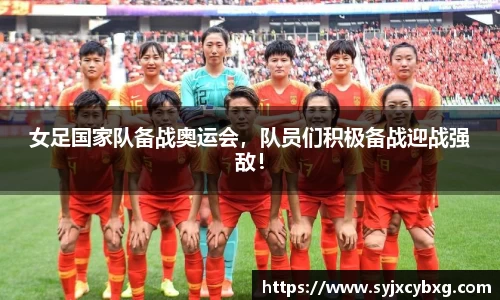 女足国家队备战奥运会，队员们积极备战迎战强敌！