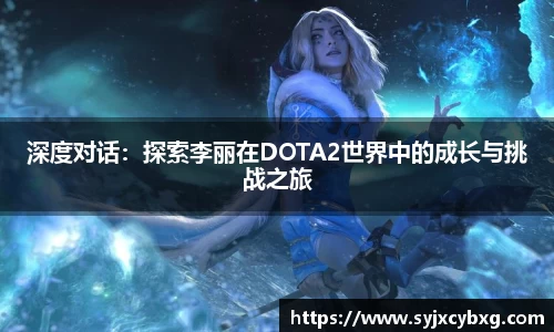 深度对话：探索李丽在DOTA2世界中的成长与挑战之旅